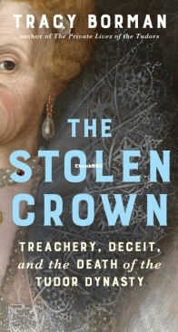 The Stolen Crown: Treachery, Deceit, and the Death of the Tudor Dynasty - Tracy Borman - English